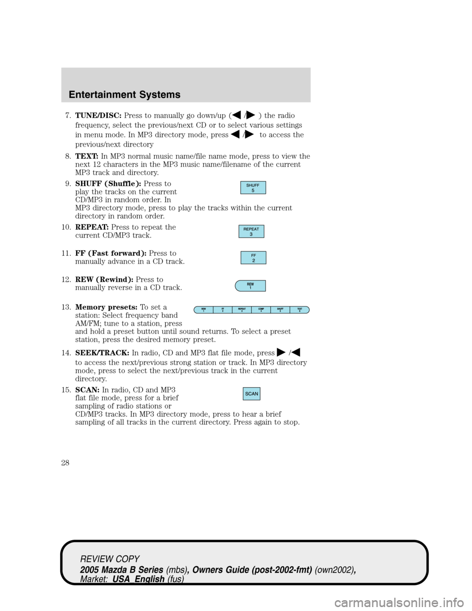 MAZDA MODEL B2300 TRUCK 2005   (in English) Owners Manual 7.TUNE/DISC:Press to manually go down/up (/) the radio
frequency, select the previous/next CD or to select various settings
in menu mode. In MP3 directory mode, press
/to access the
previous/next dire