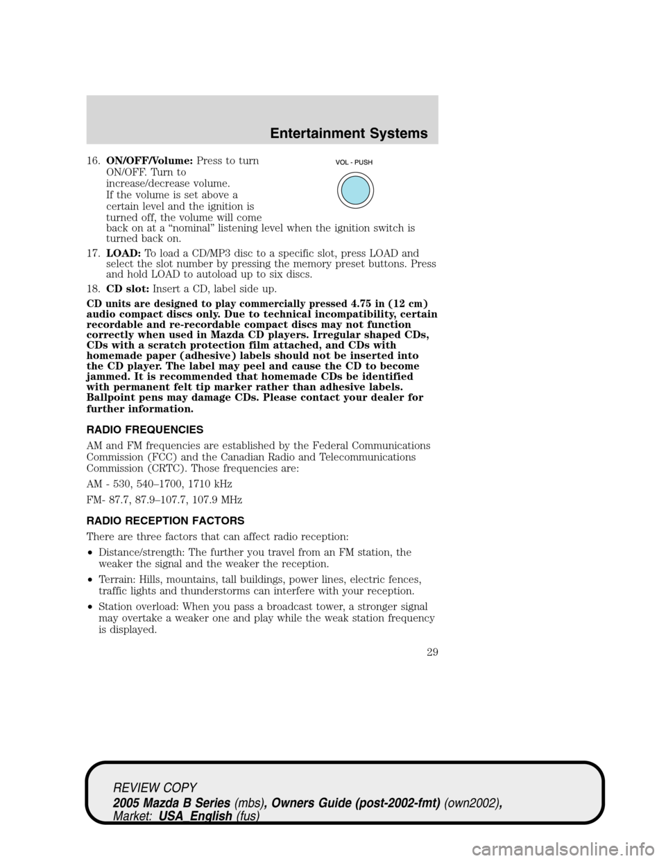 MAZDA MODEL B2300 TRUCK 2005   (in English) Owners Manual 16.ON/OFF/Volume:Press to turn
ON/OFF. Turn to
increase/decrease volume.
If the volume is set above a
certain level and the ignition is
turned off, the volume will come
back on at a“nominal”listen