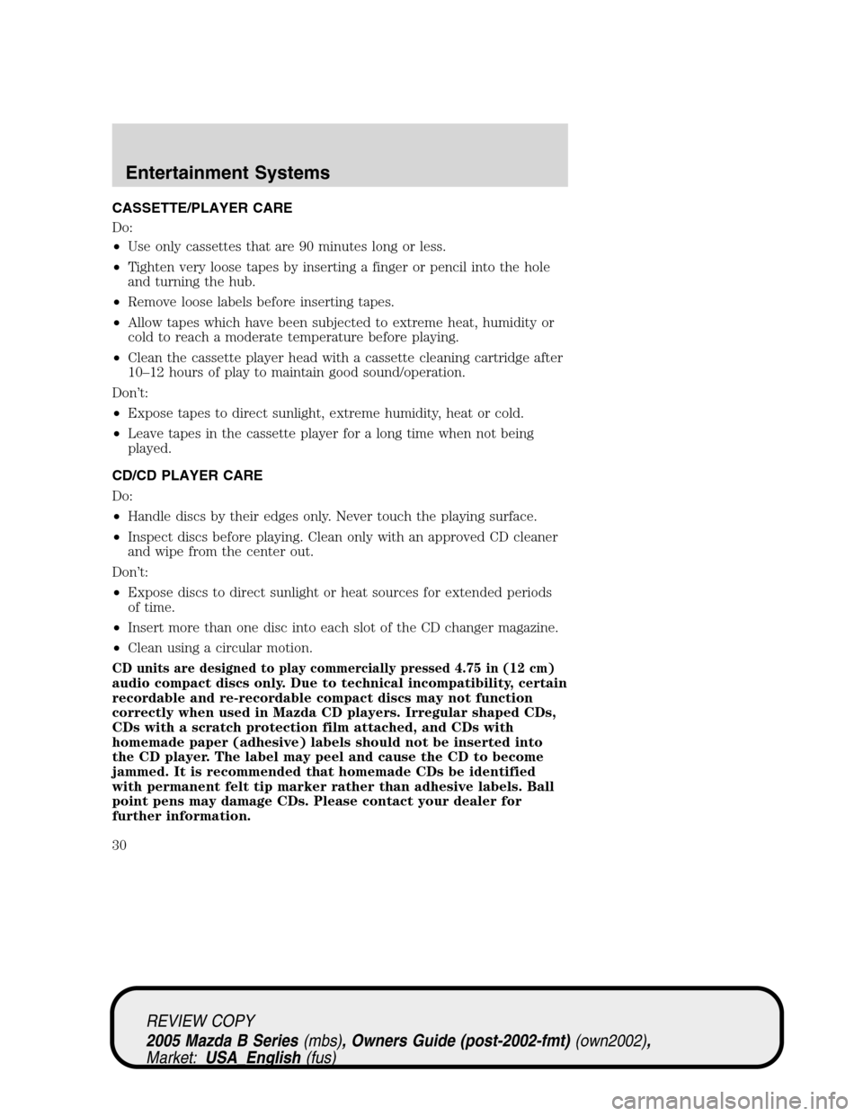 MAZDA MODEL B2300 TRUCK 2005  Owners Manual (in English) CASSETTE/PLAYER CARE
Do:
•Use only cassettes that are 90 minutes long or less.
•Tighten very loose tapes by inserting a finger or pencil into the hole
and turning the hub.
•Remove loose labels b