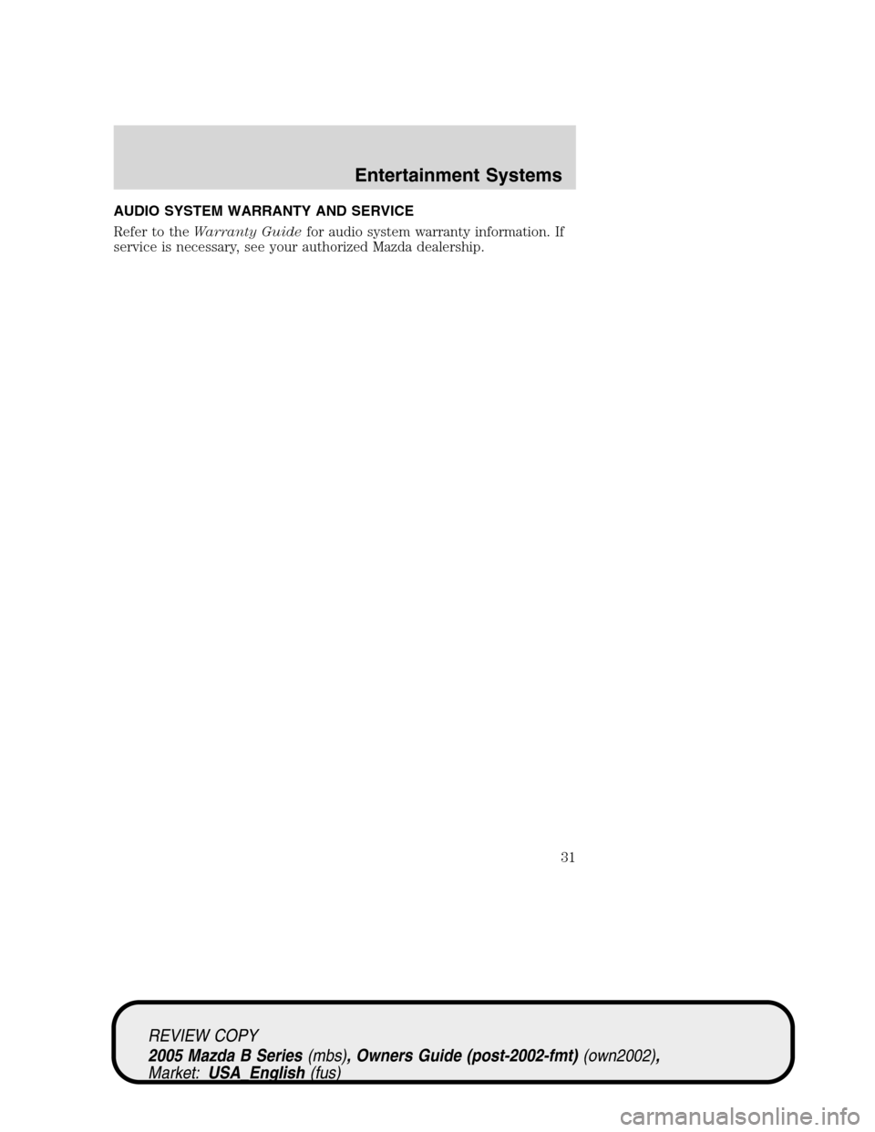 MAZDA MODEL B2300 TRUCK 2005  Owners Manual (in English) AUDIO SYSTEM WARRANTY AND SERVICE
Refer to theWarranty Guidefor audio system warranty information. If
service is necessary, see your authorized Mazda dealership.
REVIEW COPY
2005 Mazda B Series(mbs), 