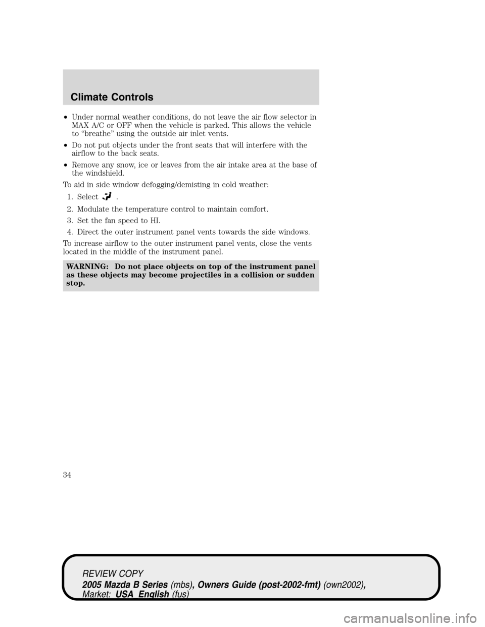 MAZDA MODEL B2300 TRUCK 2005 Owners Manual (in English) •Under normal weather conditions, do not leave the air flow selector in
MAX A/C or OFF when the vehicle is parked. This allows the vehicle
to“breathe”using the outside air inlet vents.
•Do not MAZDA MODEL B2300 TRUCK 2005 Owners Manual (in English) •Under normal weather conditions, do not leave the air flow selector in
MAX A/C or OFF when the vehicle is parked. This allows the vehicle
to“breathe”using the outside air inlet vents.
•Do not