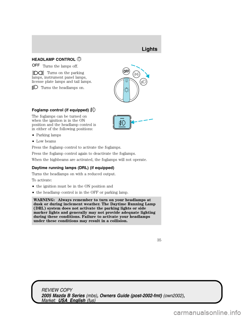 MAZDA MODEL B2300 TRUCK 2005 (in English) Owners Guide HEADLAMP CONTROL
Turns the lamps off.
Turns on the parking
lamps, instrument panel lamps,
license plate lamps and tail lamps.
Turns the headlamps on.
Foglamp control (if equipped)
The foglamps can be MAZDA MODEL B2300 TRUCK 2005 (in English) Owners Guide HEADLAMP CONTROL
Turns the lamps off.
Turns on the parking
lamps, instrument panel lamps,
license plate lamps and tail lamps.
Turns the headlamps on.
Foglamp control (if equipped)
The foglamps can be