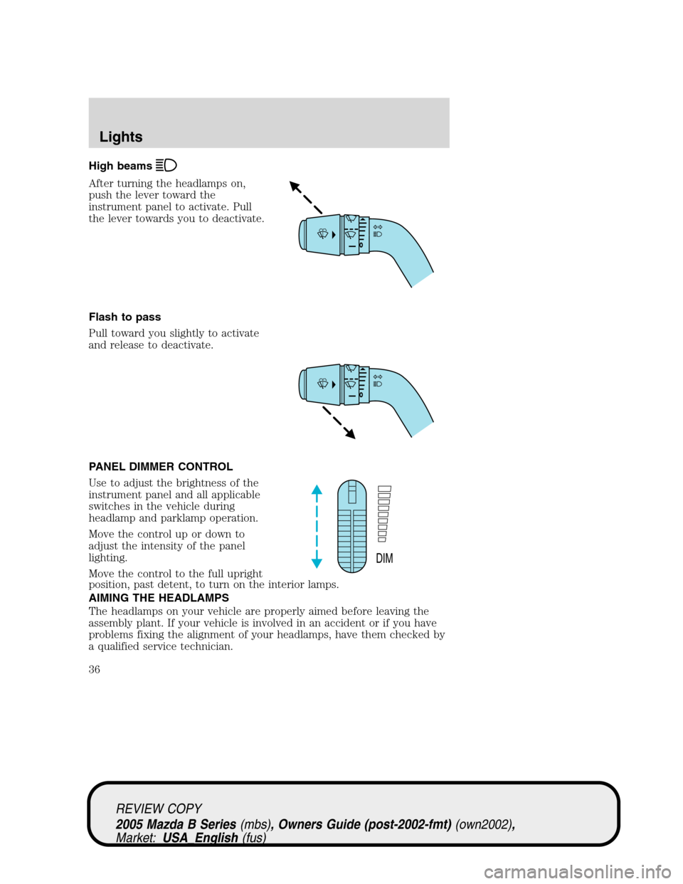 MAZDA MODEL B2300 TRUCK 2005  Owners Manual (in English) High beams
After turning the headlamps on,
push the lever toward the
instrument panel to activate. Pull
the lever towards you to deactivate.
Flash to pass
Pull toward you slightly to activate
and rele