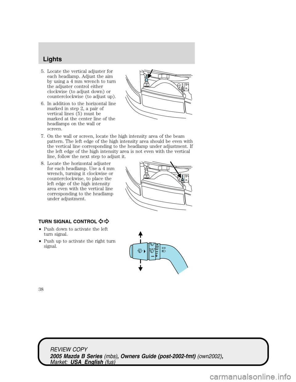 MAZDA MODEL B2300 TRUCK 2005 (in English) Owners Guide 5. Locate the vertical adjuster for
each headlamp. Adjust the aim
by usinga4mmwrench to turn
the adjuster control either
clockwise (to adjust down) or
counterclockwise (to adjust up).
6. In addition t MAZDA MODEL B2300 TRUCK 2005 (in English) Owners Guide 5. Locate the vertical adjuster for
each headlamp. Adjust the aim
by usinga4mmwrench to turn
the adjuster control either
clockwise (to adjust down) or
counterclockwise (to adjust up).
6. In addition t