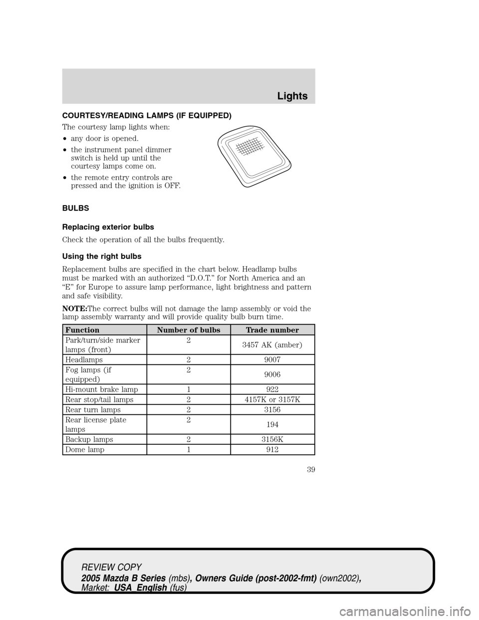 MAZDA MODEL B2300 TRUCK 2005 Owners Manual (in English) COURTESY/READING LAMPS (IF EQUIPPED)
The courtesy lamp lights when:
•any door is opened.
•the instrument panel dimmer
switch is held up until the
courtesy lamps come on.
•the remote entry contro MAZDA MODEL B2300 TRUCK 2005 Owners Manual (in English) COURTESY/READING LAMPS (IF EQUIPPED)
The courtesy lamp lights when:
•any door is opened.
•the instrument panel dimmer
switch is held up until the
courtesy lamps come on.
•the remote entry contro