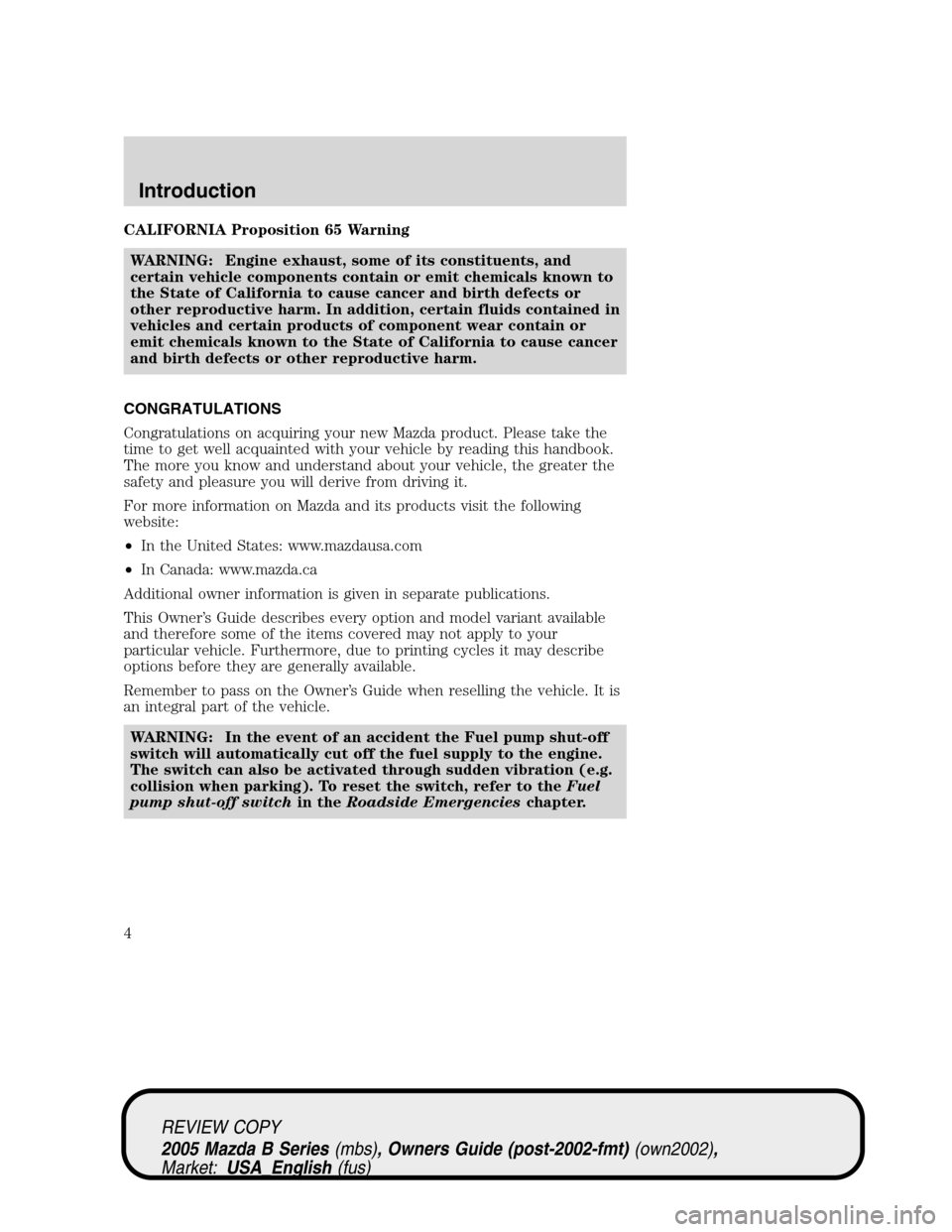 MAZDA MODEL B2300 TRUCK 2005 Owners Manual (in English) CALIFORNIA Proposition 65 Warning
WARNING: Engine exhaust, some of its constituents, and
certain vehicle components contain or emit chemicals known to
the State of California to cause cancer and birth MAZDA MODEL B2300 TRUCK 2005 Owners Manual (in English) CALIFORNIA Proposition 65 Warning
WARNING: Engine exhaust, some of its constituents, and
certain vehicle components contain or emit chemicals known to
the State of California to cause cancer and birth