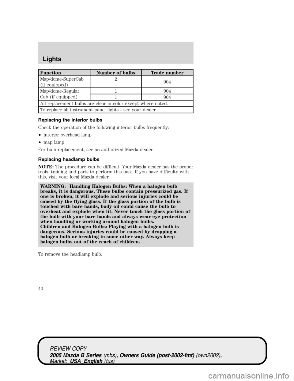 MAZDA MODEL B2300 TRUCK 2005 (in English) Service Manual Function Number of bulbs Trade number
Map/dome-SuperCab
(if equipped)2
904
Map/dome-Regular
Cab (if equipped)1 904
1 904
All replacement bulbs are clear in color except where noted.
To replace all ins MAZDA MODEL B2300 TRUCK 2005 (in English) Service Manual Function Number of bulbs Trade number
Map/dome-SuperCab
(if equipped)2
904
Map/dome-Regular
Cab (if equipped)1 904
1 904
All replacement bulbs are clear in color except where noted.
To replace all ins