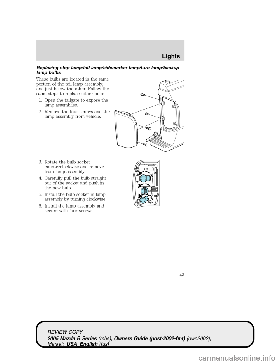 MAZDA MODEL B2300 TRUCK 2005 (in English) Service Manual Replacing stop lamp/tail lamp/sidemarker lamp/turn lamp/backup
lamp bulbs
These bulbs are located in the same
portion of the tail lamp assembly,
one just below the other. Follow the
same steps to repl MAZDA MODEL B2300 TRUCK 2005 (in English) Service Manual Replacing stop lamp/tail lamp/sidemarker lamp/turn lamp/backup
lamp bulbs
These bulbs are located in the same
portion of the tail lamp assembly,
one just below the other. Follow the
same steps to repl
