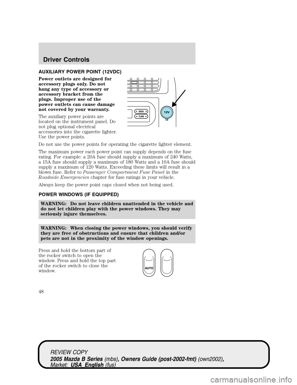 MAZDA MODEL B2300 TRUCK 2005 Owners Manual (in English) AUXILIARY POWER POINT (12VDC)
Power outlets are designed for
accessory plugs only. Do not
hang any type of accessory or
accessory bracket from the
plugs. Improper use of the
power outlets can cause da MAZDA MODEL B2300 TRUCK 2005 Owners Manual (in English) AUXILIARY POWER POINT (12VDC)
Power outlets are designed for
accessory plugs only. Do not
hang any type of accessory or
accessory bracket from the
plugs. Improper use of the
power outlets can cause da