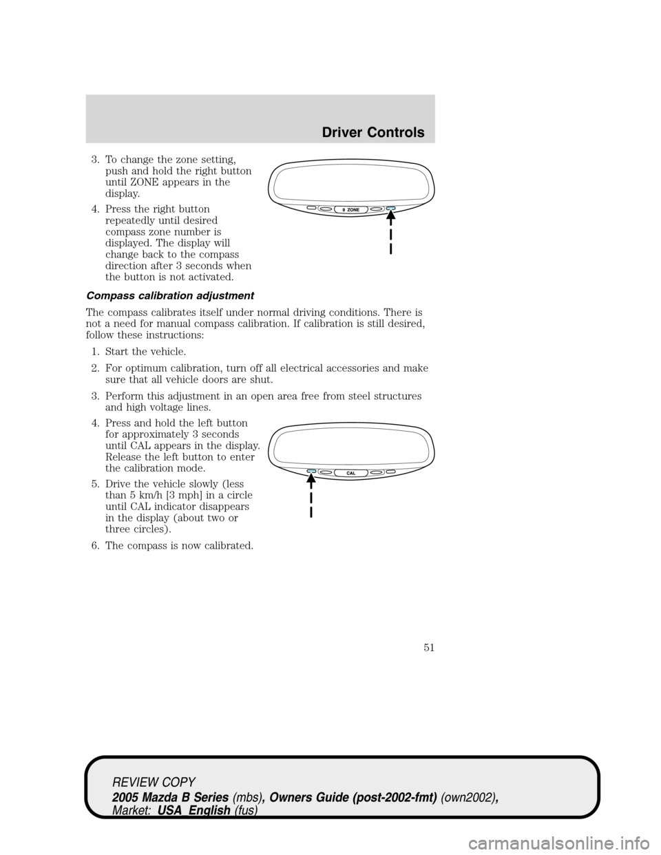 MAZDA MODEL B2300 TRUCK 2005  Owners Manual (in English) 3. To change the zone setting,
push and hold the right button
until ZONE appears in the
display.
4. Press the right button
repeatedly until desired
compass zone number is
displayed. The display will
c