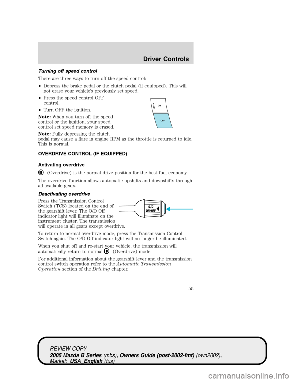 MAZDA MODEL B2300 TRUCK 2005  Owners Manual (in English) Turning off speed control
There are three ways to turn off the speed control:
•Depress the brake pedal or the clutch pedal (if equipped). This will
not erase your vehicle’s previously set speed.
