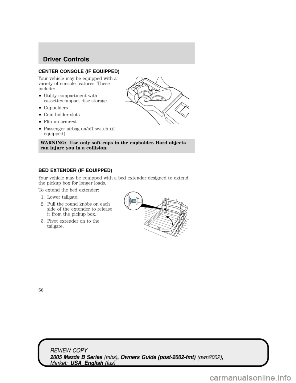 MAZDA MODEL B2300 TRUCK 2005   (in English) Workshop Manual CENTER CONSOLE (IF EQUIPPED)
Your vehicle may be equipped with a
variety of console features. These
include:
•Utility compartment with
cassette/compact disc storage
•Cupholders
•Coin holder slot