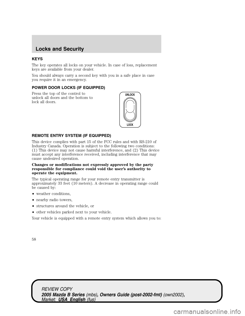 MAZDA MODEL B2300 TRUCK 2005   (in English) Workshop Manual KEYS
The key operates all locks on your vehicle. In case of loss, replacement
keys are available from your dealer.
You should always carry a second key with you in a safe place in case
you require it 