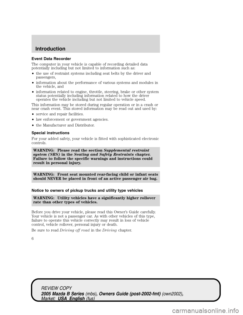 MAZDA MODEL B2300 TRUCK 2005 Owners Manual (in English) Event Data Recorder
The computer in your vehicle is capable of recording detailed data
potentially including but not limited to information such as:
•the use of restraint systems including seat belt MAZDA MODEL B2300 TRUCK 2005 Owners Manual (in English) Event Data Recorder
The computer in your vehicle is capable of recording detailed data
potentially including but not limited to information such as:
•the use of restraint systems including seat belt