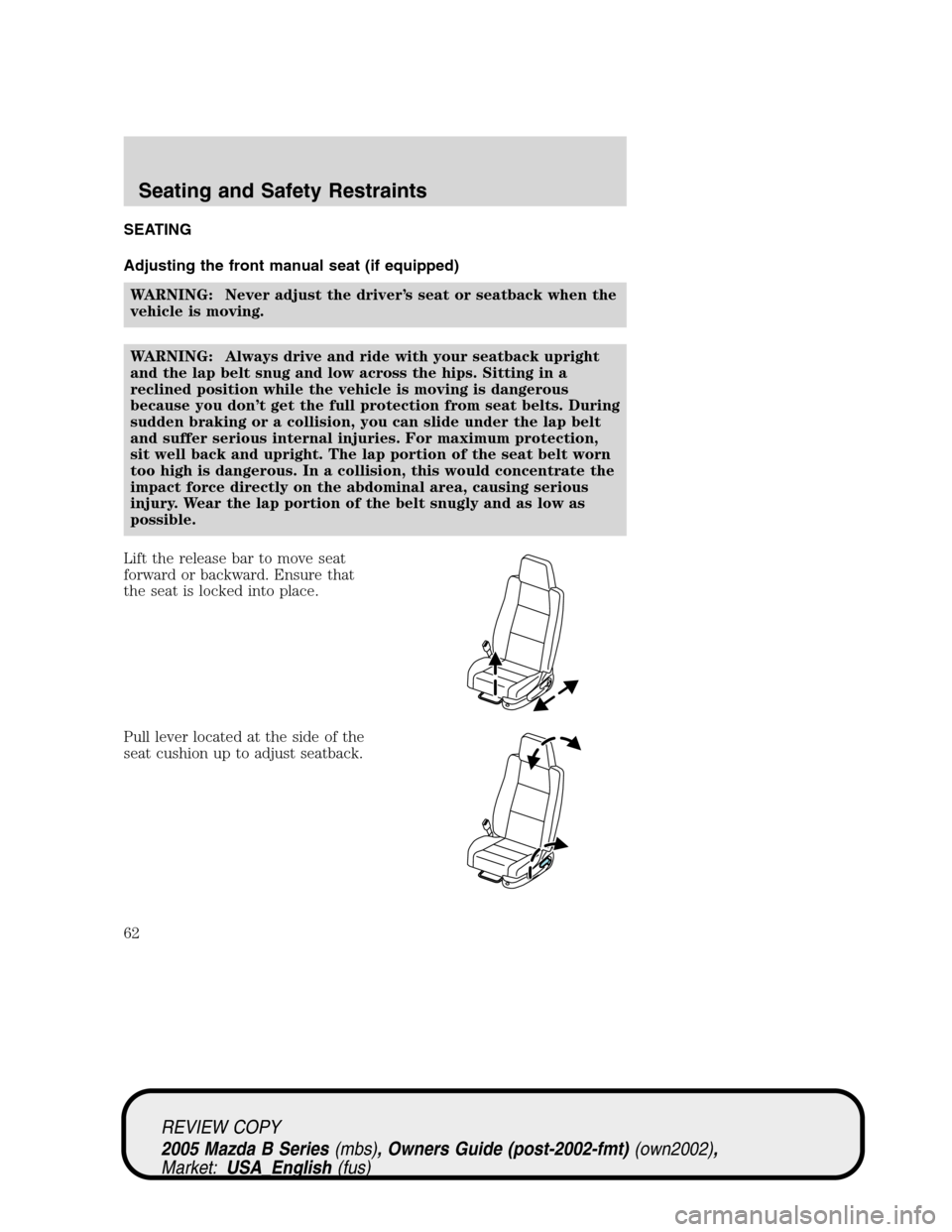 MAZDA MODEL B2300 TRUCK 2005   (in English) Repair Manual SEATING
Adjusting the front manual seat (if equipped)
WARNING: Never adjust the driver’s seat or seatback when the
vehicle is moving.
WARNING: Always drive and ride with your seatback upright
and th