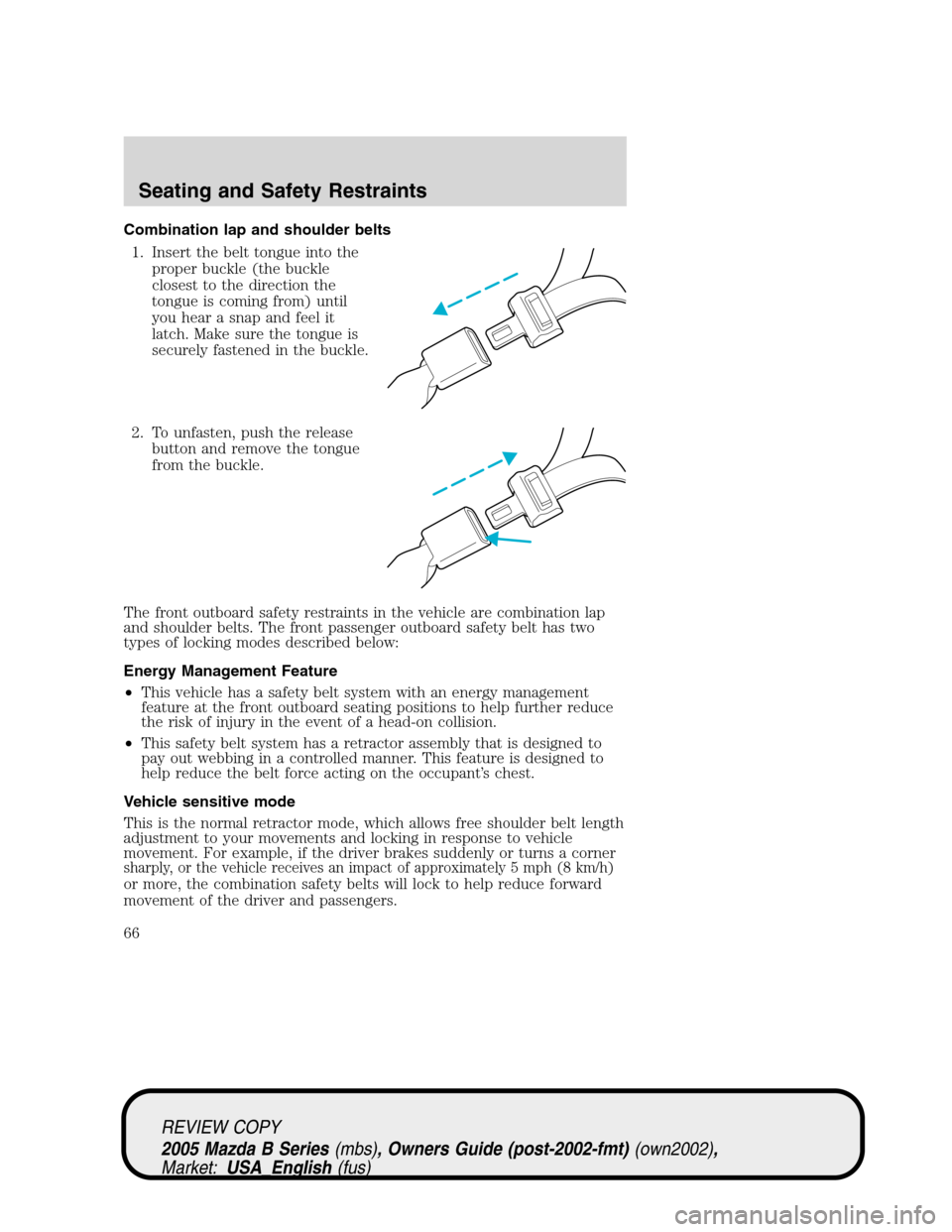 MAZDA MODEL B2300 TRUCK 2005   (in English) Repair Manual Combination lap and shoulder belts
1. Insert the belt tongue into the
proper buckle (the buckle
closest to the direction the
tongue is coming from) until
you hear a snap and feel it
latch. Make sure t