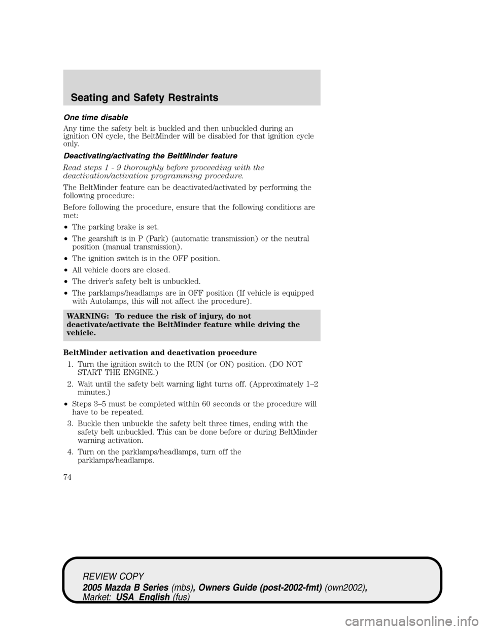 MAZDA MODEL B2300 TRUCK 2005  Owners Manual (in English) One time disable
Any time the safety belt is buckled and then unbuckled during an
ignition ON cycle, the BeltMinder will be disabled for that ignition cycle
only.
Deactivating/activating the BeltMinde