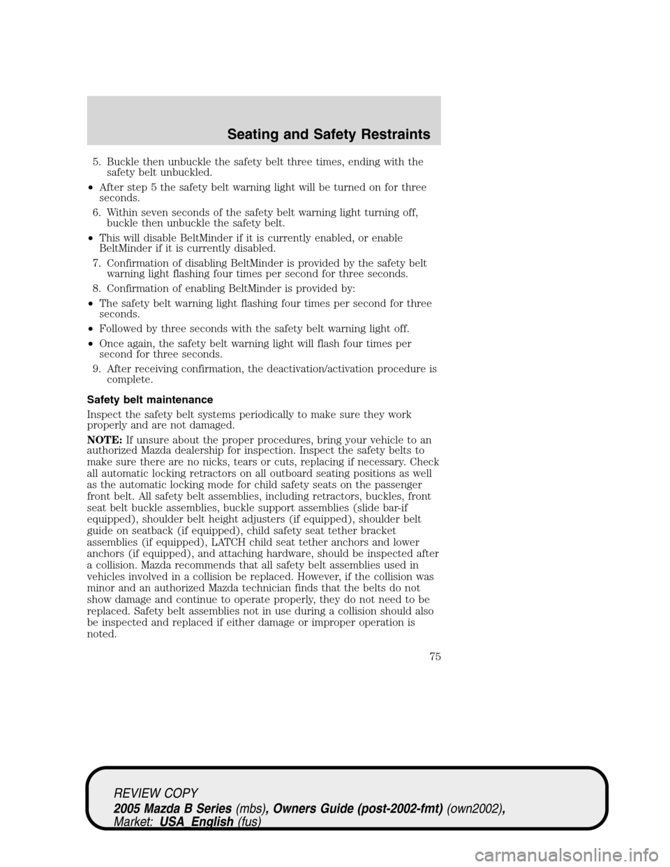 MAZDA MODEL B2300 TRUCK 2005  Owners Manual (in English) 5. Buckle then unbuckle the safety belt three times, ending with the
safety belt unbuckled.
•After step 5 the safety belt warning light will be turned on for three
seconds.
6. Within seven seconds o