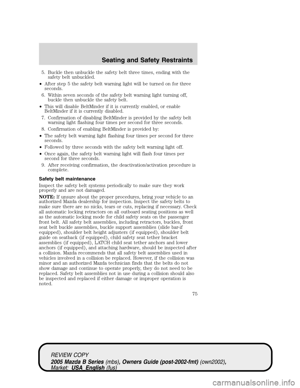 MAZDA MODEL B2300 TRUCK 2005   (in English) Manual PDF 5. Buckle then unbuckle the safety belt three times, ending with the
safety belt unbuckled.
•After step 5 the safety belt warning light will be turned on for three
seconds.
6. Within seven seconds o