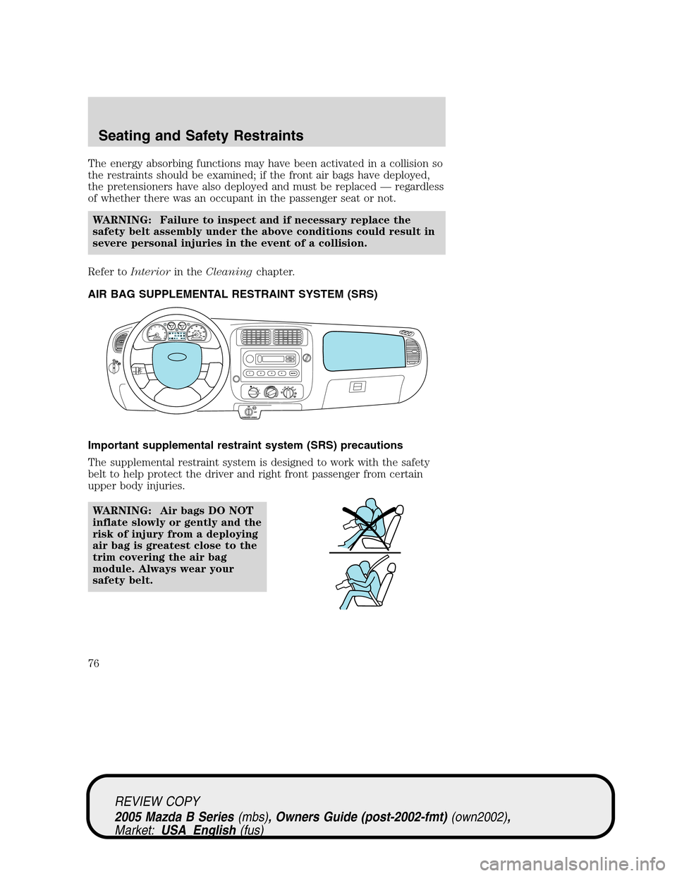 MAZDA MODEL B2300 TRUCK 2005   (in English) Manual PDF The energy absorbing functions may have been activated in a collision so
the restraints should be examined; if the front air bags have deployed,
the pretensioners have also deployed and must be replac