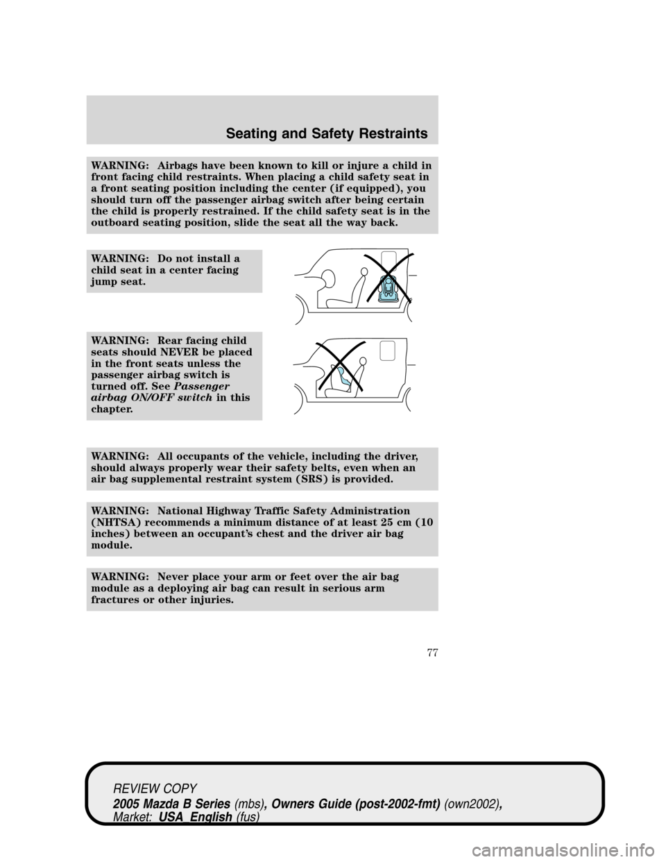 MAZDA MODEL B2300 TRUCK 2005   (in English) Manual PDF WARNING: Airbags have been known to kill or injure a child in
front facing child restraints. When placing a child safety seat in
a front seating position including the center (if equipped), you
should
