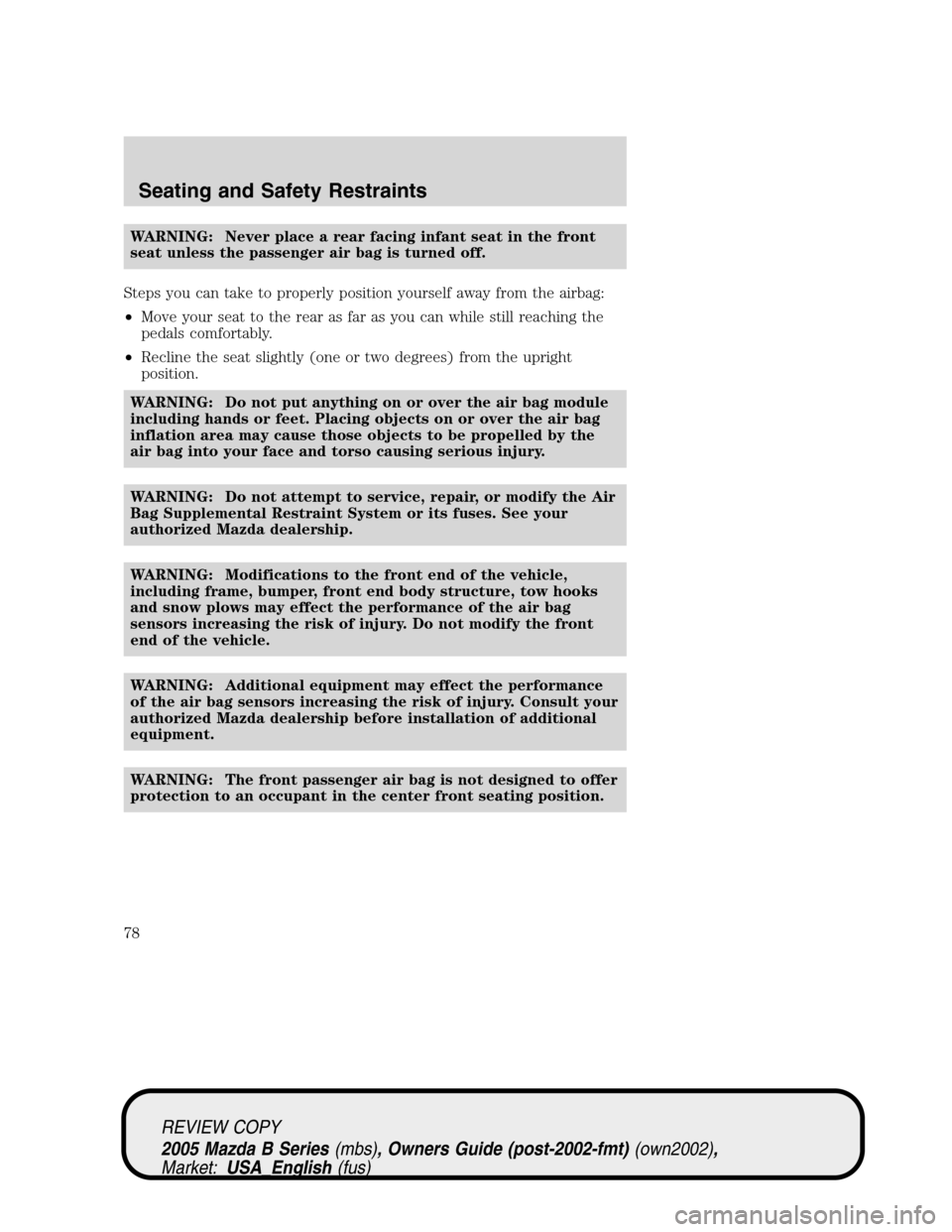 MAZDA MODEL B2300 TRUCK 2005  Owners Manual (in English) WARNING: Never place a rear facing infant seat in the front
seat unless the passenger air bag is turned off.
Steps you can take to properly position yourself away from the airbag:
•Move your seat to