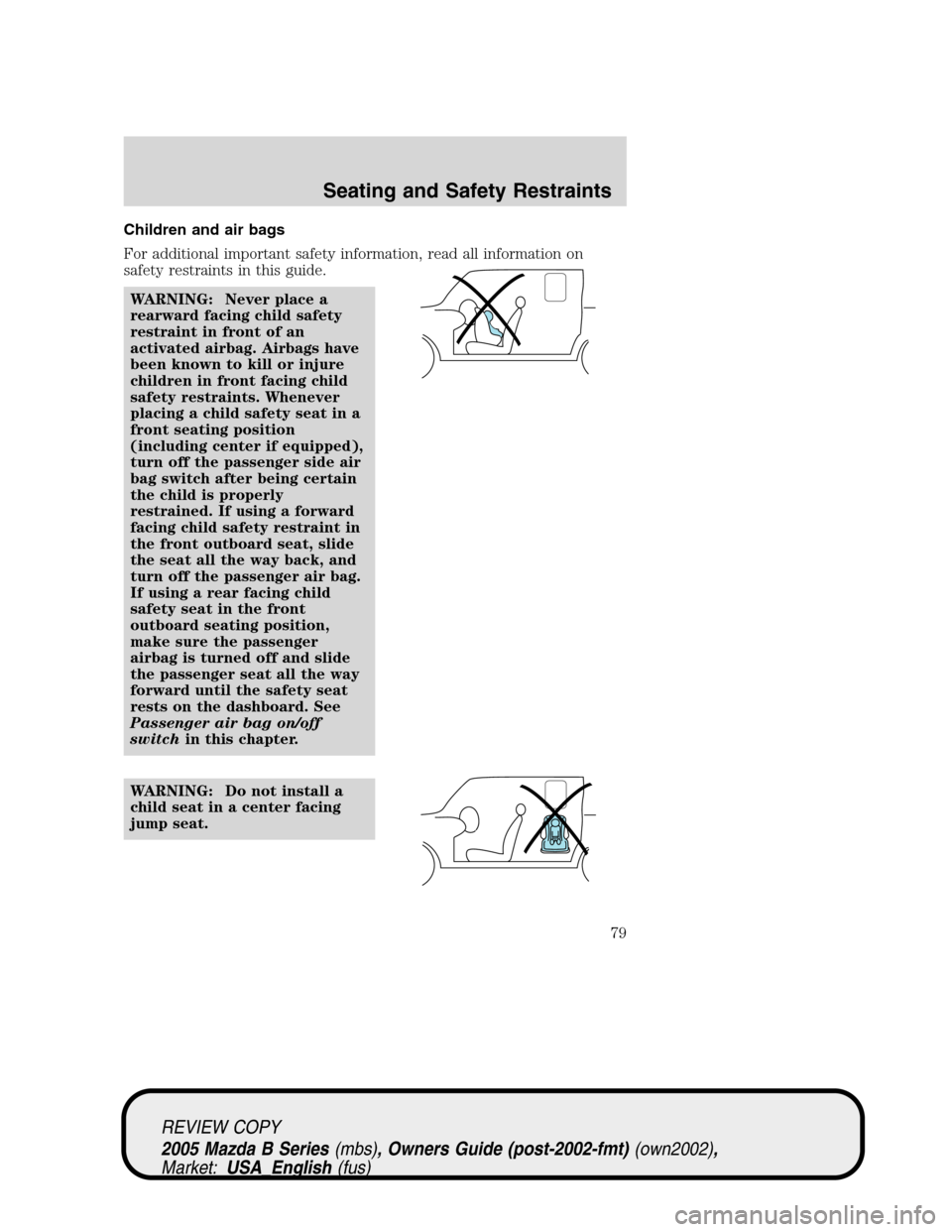 MAZDA MODEL B2300 TRUCK 2005   (in English) Manual PDF Children and air bags
For additional important safety information, read all information on
safety restraints in this guide.
WARNING: Never place a
rearward facing child safety
restraint in front of an