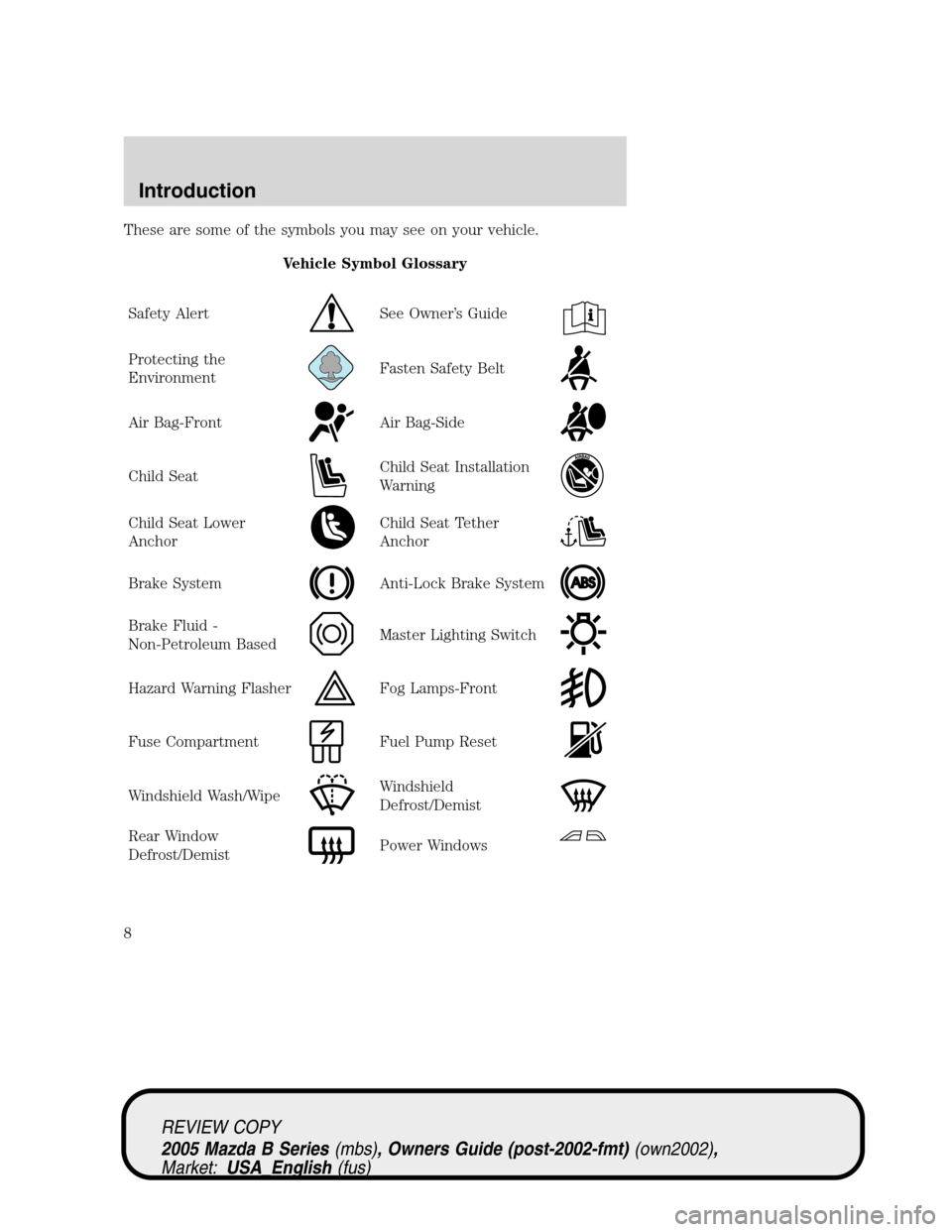 MAZDA MODEL B2300 TRUCK 2005  Owners Manual (in English) These are some of the symbols you may see on your vehicle.
Vehicle Symbol Glossary
Safety Alert
See Owner’s Guide
Protecting the
EnvironmentFasten Safety Belt
Air Bag-FrontAir Bag-Side
Child SeatChi