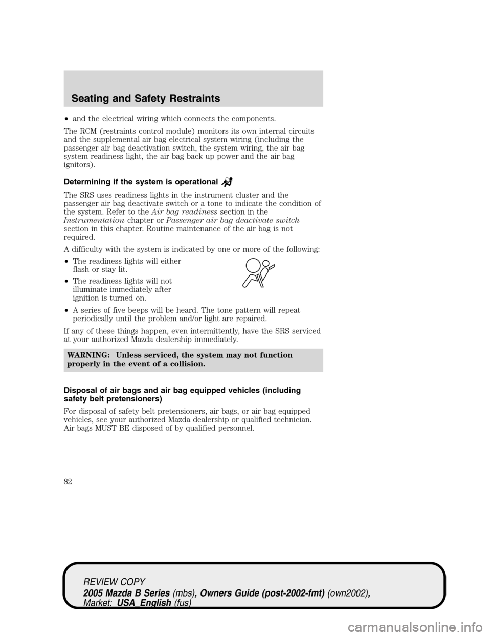 MAZDA MODEL B2300 TRUCK 2005  Owners Manual (in English) •and the electrical wiring which connects the components.
The RCM (restraints control module) monitors its own internal circuits
and the supplemental air bag electrical system wiring (including the
