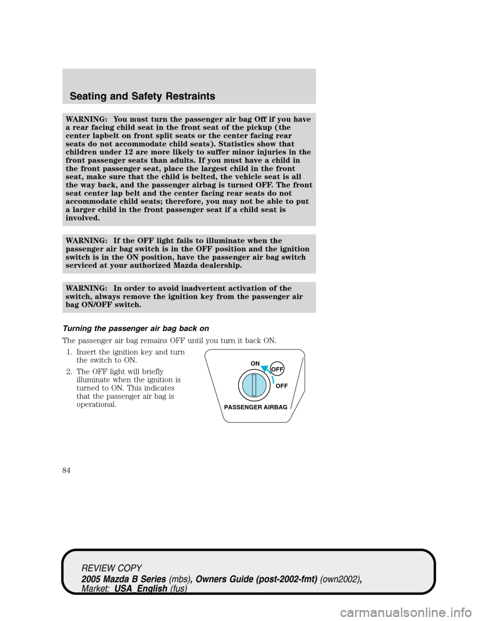 MAZDA MODEL B2300 TRUCK 2005  Owners Manual (in English) WARNING: You must turn the passenger air bag Off if you have
a rear facing child seat in the front seat of the pickup (the
center lapbelt on front split seats or the center facing rear
seats do not ac