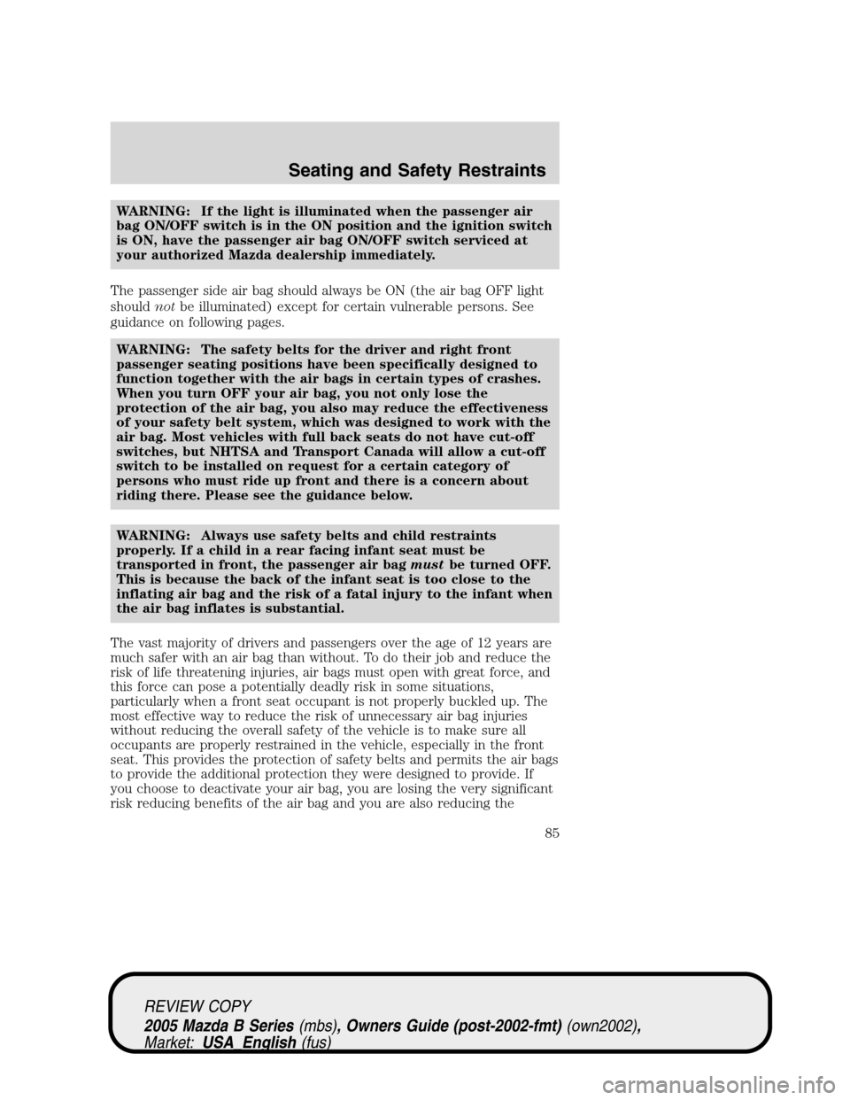 MAZDA MODEL B2300 TRUCK 2005   (in English) Manual Online WARNING: If the light is illuminated when the passenger air
bag ON/OFF switch is in the ON position and the ignition switch
is ON, have the passenger air bag ON/OFF switch serviced at
your authorized 
