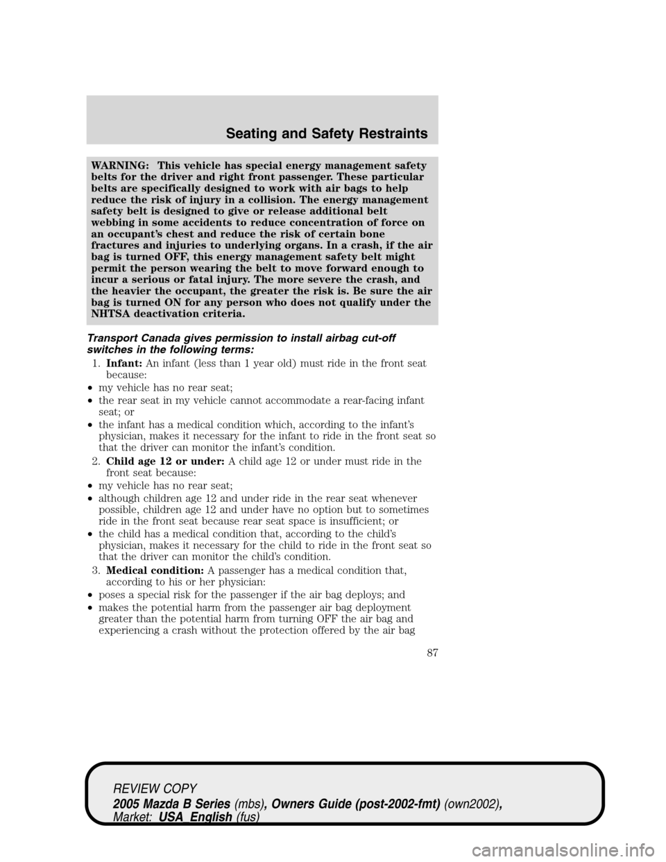 MAZDA MODEL B2300 TRUCK 2005   (in English) Manual Online WARNING: This vehicle has special energy management safety
belts for the driver and right front passenger. These particular
belts are specifically designed to work with air bags to help
reduce the ris