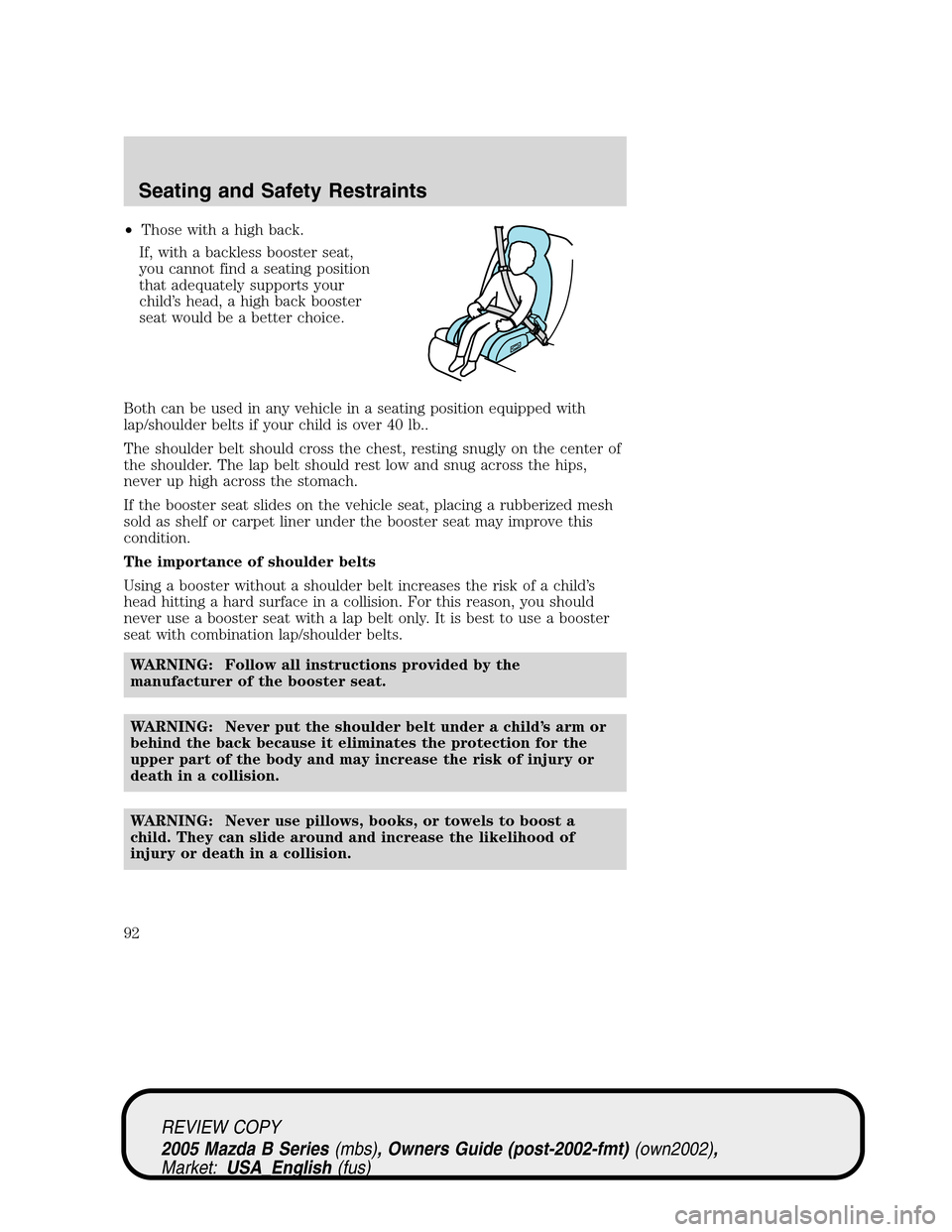 MAZDA MODEL B2300 TRUCK 2005  Owners Manual (in English) •Those with a high back.
If, with a backless booster seat,
you cannot find a seating position
that adequately supports your
child’s head, a high back booster
seat would be a better choice.
Both ca