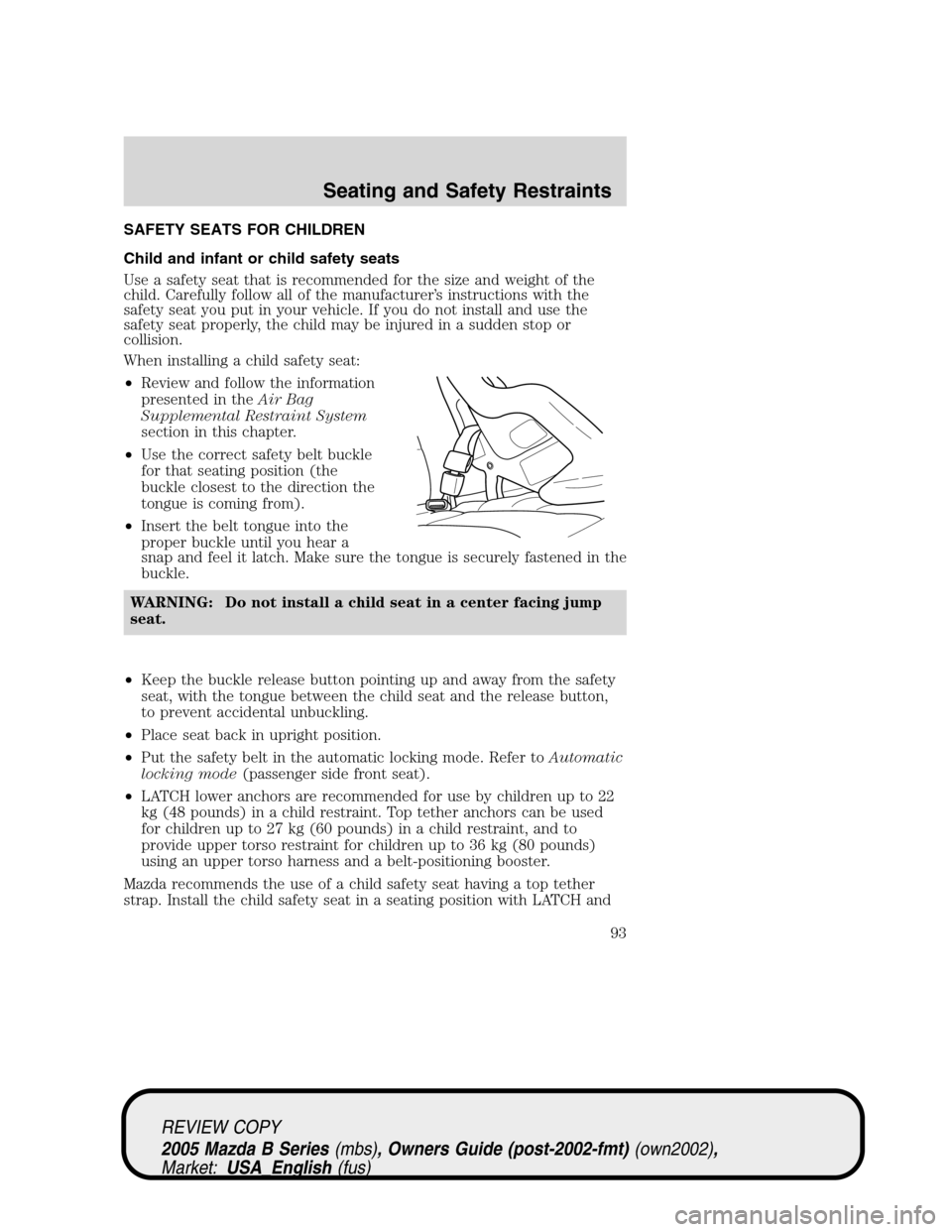 MAZDA MODEL B2300 TRUCK 2005  Owners Manual (in English) SAFETY SEATS FOR CHILDREN
Child and infant or child safety seats
Use a safety seat that is recommended for the size and weight of the
child. Carefully follow all of the manufacturer’s instructions w