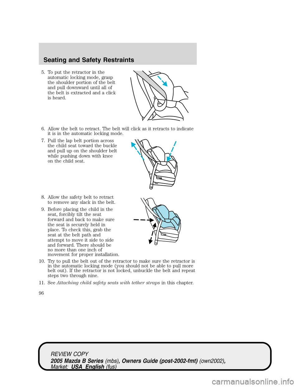 MAZDA MODEL B2300 TRUCK 2005  Owners Manual (in English) 5. To put the retractor in the
automatic locking mode, grasp
the shoulder portion of the belt
and pull downward until all of
the belt is extracted and a click
is heard.
6. Allow the belt to retract. T