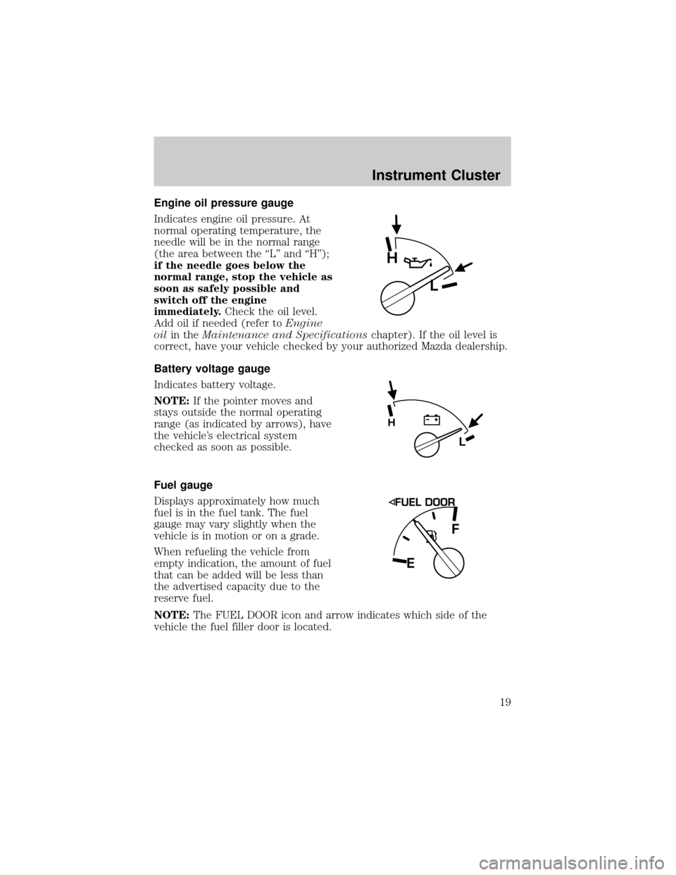 MAZDA MODEL B3000 2002  Owners Manual (in English) Engine oil pressure gauge
Indicates engine oil pressure. At
normal operating temperature, the
needle will be in the normal range
(the area between the ªLº and ªHº);
if the needle goes below the
no