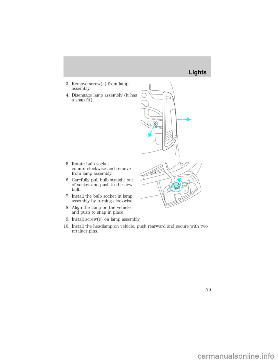 MAZDA MODEL B4000 2002 (in English) User Guide 3. Remove screw(s) from lamp
assembly.
4. Disengage lamp assembly (it has
a snap fit).
5. Rotate bulb socket
counterclockwise and remove
from lamp assembly.
6. Carefully pull bulb straight out
of sock MAZDA MODEL B4000 2002 (in English) User Guide 3. Remove screw(s) from lamp
assembly.
4. Disengage lamp assembly (it has
a snap fit).
5. Rotate bulb socket
counterclockwise and remove
from lamp assembly.
6. Carefully pull bulb straight out
of sock