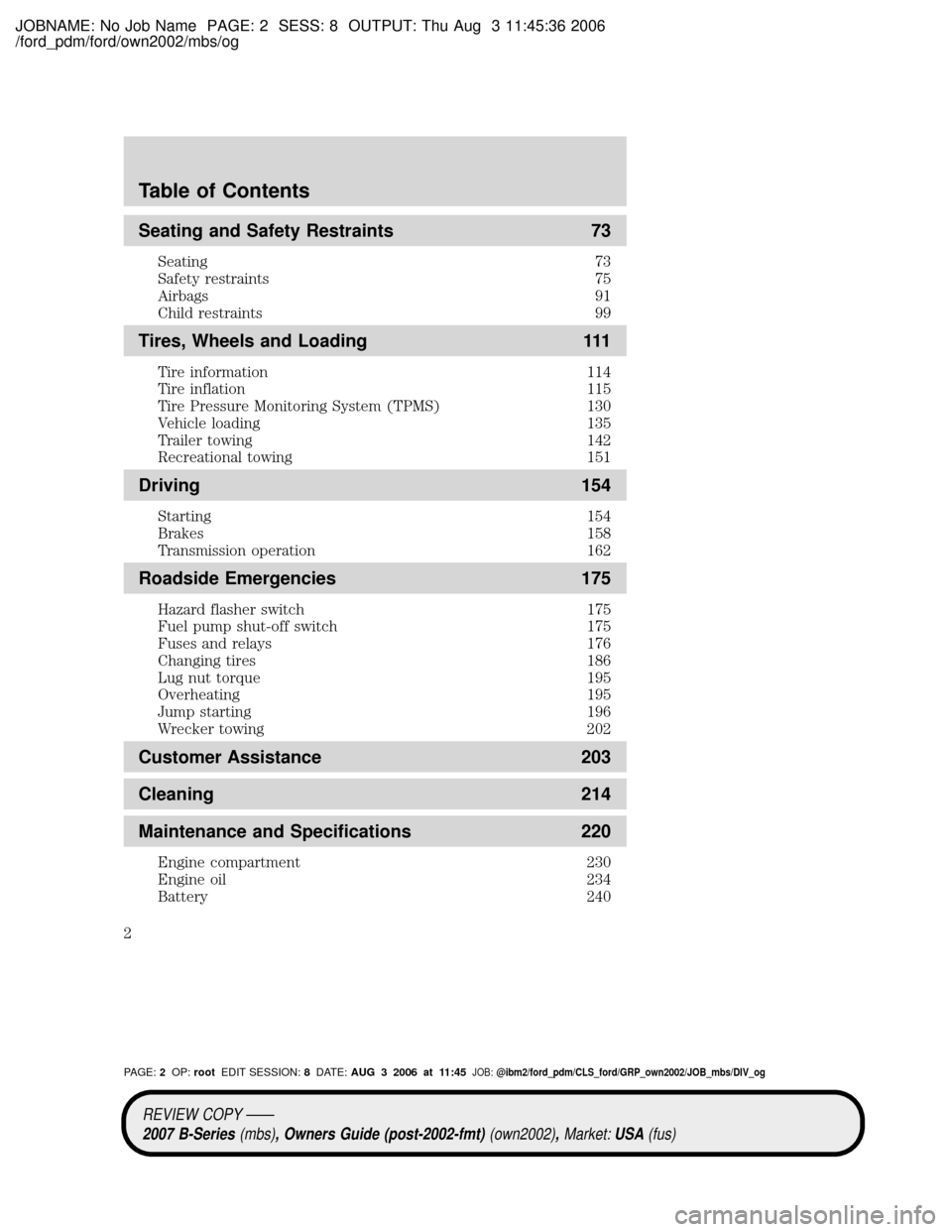 MAZDA MODEL B4000 TRUCK 2007 Owners Manual (in English) JOBNAME: No Job Name PAGE: 2 SESS: 8 OUTPUT: Thu Aug 3 11:45:36 2006
/ford_pdm/ford/own2002/mbs/og
Seating and Safety Restraints 73
Seating 73
Safety restraints 75
Airbags 91
Child restraints 99
Tires MAZDA MODEL B4000 TRUCK 2007 Owners Manual (in English) JOBNAME: No Job Name PAGE: 2 SESS: 8 OUTPUT: Thu Aug 3 11:45:36 2006
/ford_pdm/ford/own2002/mbs/og
Seating and Safety Restraints 73
Seating 73
Safety restraints 75
Airbags 91
Child restraints 99
Tires