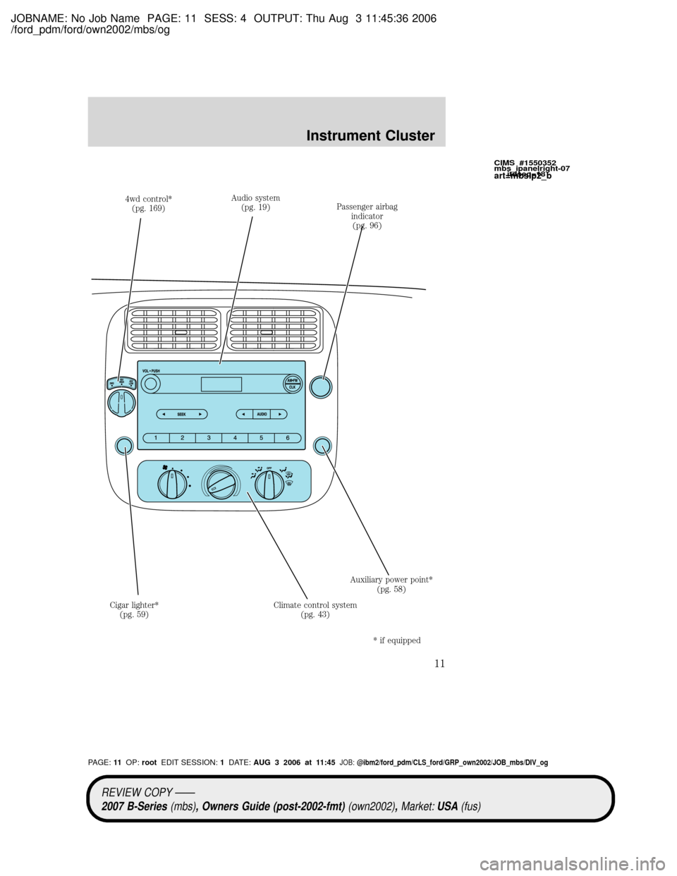 MAZDA MODEL B4000 TRUCK 2007 (in English) User Guide JOBNAME: No Job Name PAGE: 11 SESS: 4 OUTPUT: Thu Aug 3 11:45:36 2006
/ford_pdm/ford/own2002/mbs/og
4wd control*
(pg. 169)Audio system
(pg. 19)Passenger airbag
indicator
(pg. 96)
Auxiliary power point MAZDA MODEL B4000 TRUCK 2007 (in English) User Guide JOBNAME: No Job Name PAGE: 11 SESS: 4 OUTPUT: Thu Aug 3 11:45:36 2006
/ford_pdm/ford/own2002/mbs/og
4wd control*
(pg. 169)Audio system
(pg. 19)Passenger airbag
indicator
(pg. 96)
Auxiliary power point