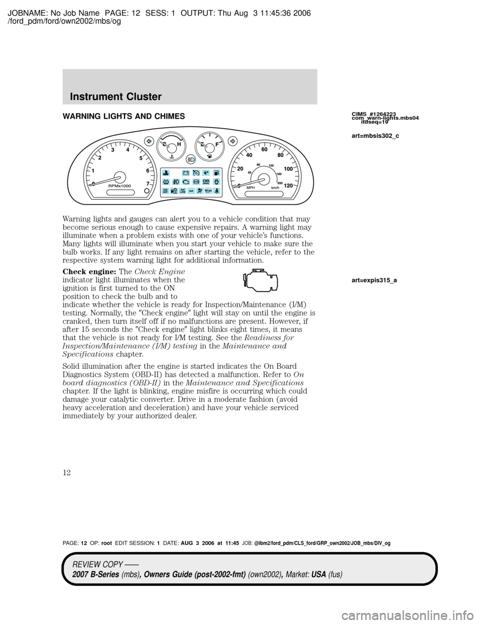 MAZDA MODEL B4000 TRUCK 2007 (in English) User Guide JOBNAME: No Job Name PAGE: 12 SESS: 1 OUTPUT: Thu Aug 3 11:45:36 2006
/ford_pdm/ford/own2002/mbs/og
WARNING LIGHTS AND CHIMES
Warning lights and gauges can alert you to a vehicle condition that may
be MAZDA MODEL B4000 TRUCK 2007 (in English) User Guide JOBNAME: No Job Name PAGE: 12 SESS: 1 OUTPUT: Thu Aug 3 11:45:36 2006
/ford_pdm/ford/own2002/mbs/og
WARNING LIGHTS AND CHIMES
Warning lights and gauges can alert you to a vehicle condition that may
be