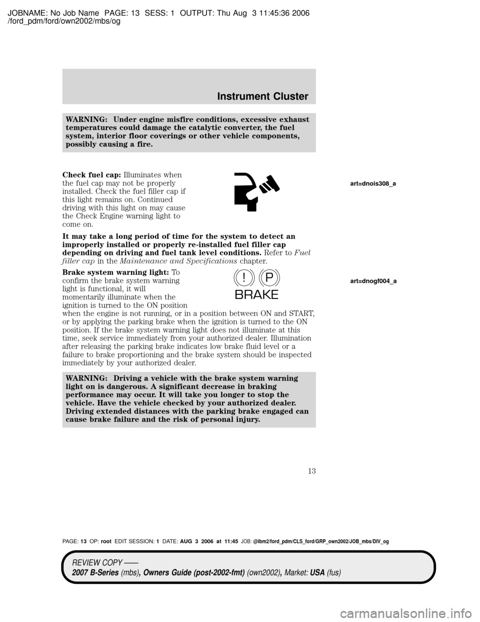 MAZDA MODEL B4000 TRUCK 2007 (in English) User Guide JOBNAME: No Job Name PAGE: 13 SESS: 1 OUTPUT: Thu Aug 3 11:45:36 2006
/ford_pdm/ford/own2002/mbs/og
WARNING: Under engine misfire conditions, excessive exhaust
temperatures could damage the catalytic MAZDA MODEL B4000 TRUCK 2007 (in English) User Guide JOBNAME: No Job Name PAGE: 13 SESS: 1 OUTPUT: Thu Aug 3 11:45:36 2006
/ford_pdm/ford/own2002/mbs/og
WARNING: Under engine misfire conditions, excessive exhaust
temperatures could damage the catalytic