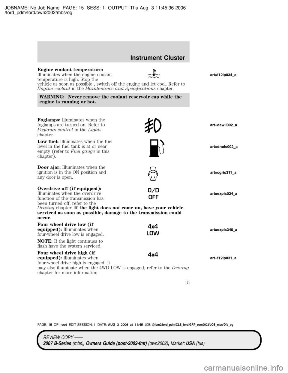 MAZDA MODEL B4000 TRUCK 2007 (in English) User Guide JOBNAME: No Job Name PAGE: 15 SESS: 1 OUTPUT: Thu Aug 3 11:45:36 2006
/ford_pdm/ford/own2002/mbs/og
Engine coolant temperature:
Illuminates when the engine coolant
temperature is high. Stop the
vehicl MAZDA MODEL B4000 TRUCK 2007 (in English) User Guide JOBNAME: No Job Name PAGE: 15 SESS: 1 OUTPUT: Thu Aug 3 11:45:36 2006
/ford_pdm/ford/own2002/mbs/og
Engine coolant temperature:
Illuminates when the engine coolant
temperature is high. Stop the
vehicl
