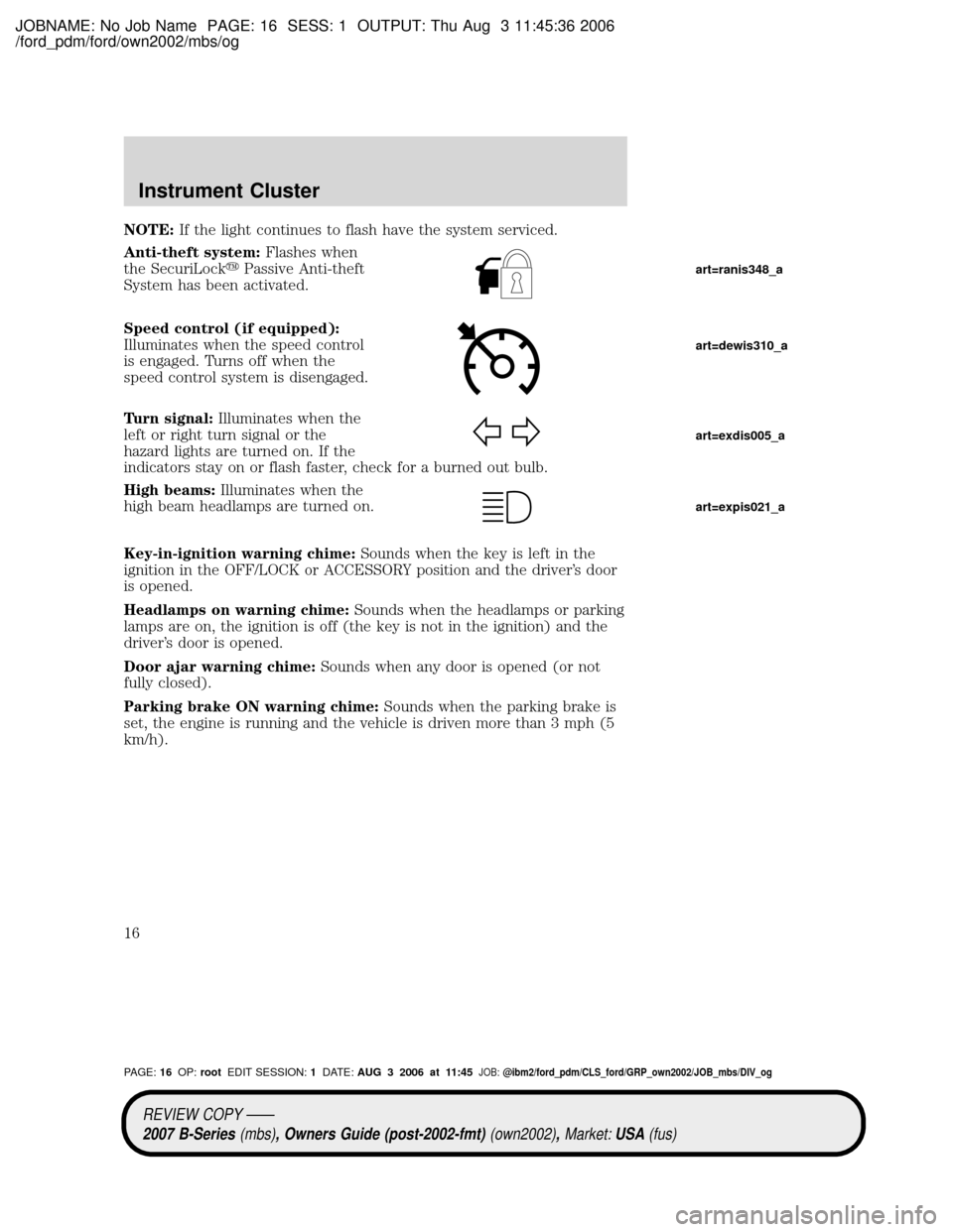 MAZDA MODEL B4000 TRUCK 2007 (in English) User Guide JOBNAME: No Job Name PAGE: 16 SESS: 1 OUTPUT: Thu Aug 3 11:45:36 2006
/ford_pdm/ford/own2002/mbs/og
NOTE:If the light continues to flash have the system serviced.
Anti-theft system:Flashes when
the Se MAZDA MODEL B4000 TRUCK 2007 (in English) User Guide JOBNAME: No Job Name PAGE: 16 SESS: 1 OUTPUT: Thu Aug 3 11:45:36 2006
/ford_pdm/ford/own2002/mbs/og
NOTE:If the light continues to flash have the system serviced.
Anti-theft system:Flashes when
the Se