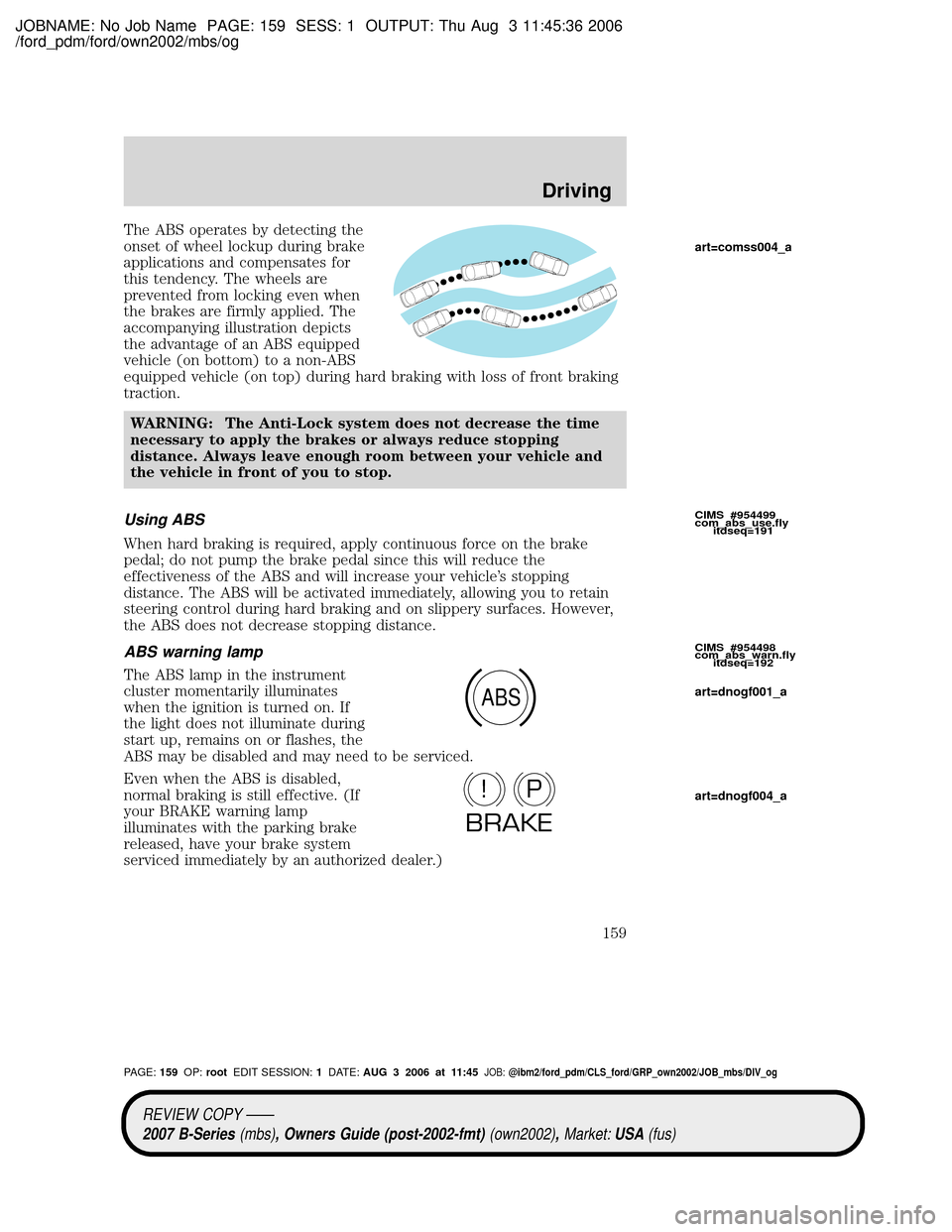 MAZDA MODEL B4000 TRUCK 2007   (in English) Owners Guide JOBNAME: No Job Name PAGE: 159 SESS: 1 OUTPUT: Thu Aug 3 11:45:36 2006
/ford_pdm/ford/own2002/mbs/og
The ABS operates by detecting the
onset of wheel lockup during brake
applications and compensates f MAZDA MODEL B4000 TRUCK 2007   (in English) Owners Guide JOBNAME: No Job Name PAGE: 159 SESS: 1 OUTPUT: Thu Aug 3 11:45:36 2006
/ford_pdm/ford/own2002/mbs/og
The ABS operates by detecting the
onset of wheel lockup during brake
applications and compensates f