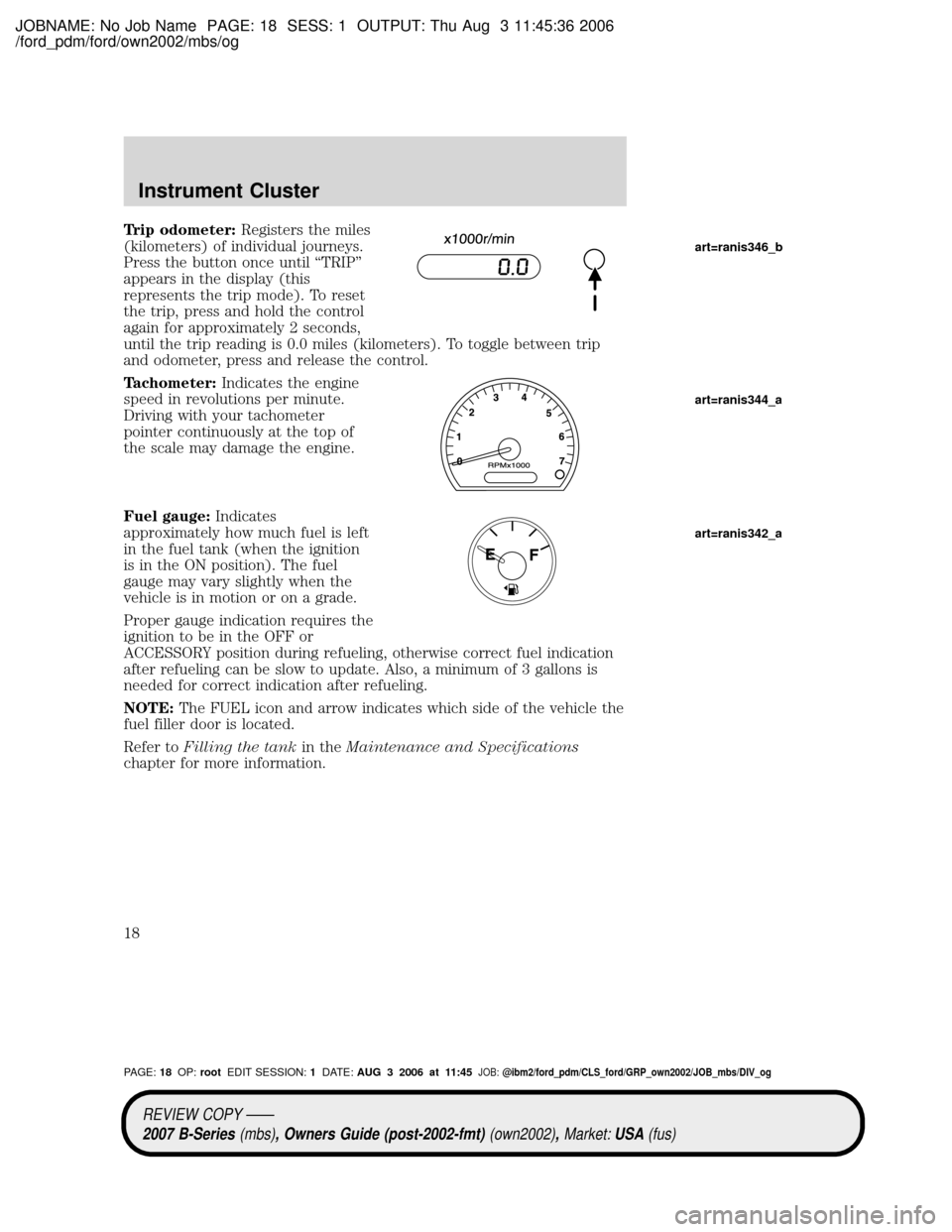 MAZDA MODEL B4000 TRUCK 2007 (in English) User Guide JOBNAME: No Job Name PAGE: 18 SESS: 1 OUTPUT: Thu Aug 3 11:45:36 2006
/ford_pdm/ford/own2002/mbs/og
Trip odometer:Registers the miles
(kilometers) of individual journeys.
Press the button once until MAZDA MODEL B4000 TRUCK 2007 (in English) User Guide JOBNAME: No Job Name PAGE: 18 SESS: 1 OUTPUT: Thu Aug 3 11:45:36 2006
/ford_pdm/ford/own2002/mbs/og
Trip odometer:Registers the miles
(kilometers) of individual journeys.
Press the button once until