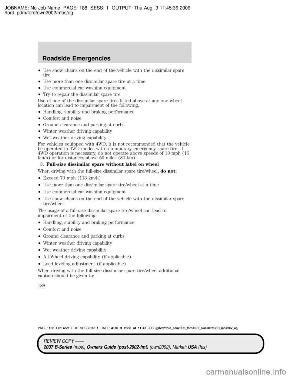 MAZDA MODEL B4000 TRUCK 2007 (in English) User Guide JOBNAME: No Job Name PAGE: 188 SESS: 1 OUTPUT: Thu Aug 3 11:45:36 2006
/ford_pdm/ford/own2002/mbs/og
²Use snow chains on the end of the vehicle with the dissimilar spare
tire
²Use more than one diss MAZDA MODEL B4000 TRUCK 2007 (in English) User Guide JOBNAME: No Job Name PAGE: 188 SESS: 1 OUTPUT: Thu Aug 3 11:45:36 2006
/ford_pdm/ford/own2002/mbs/og
²Use snow chains on the end of the vehicle with the dissimilar spare
tire
²Use more than one diss