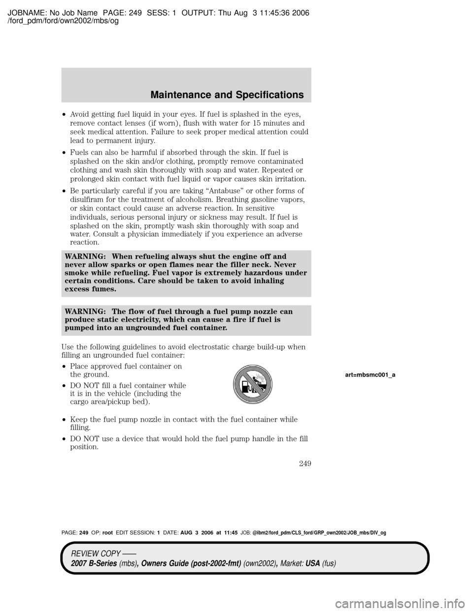 MAZDA MODEL B4000 TRUCK 2007 Owners Manual (in English) JOBNAME: No Job Name PAGE: 249 SESS: 1 OUTPUT: Thu Aug 3 11:45:36 2006
/ford_pdm/ford/own2002/mbs/og
²Avoid getting fuel liquid in your eyes. If fuel is splashed in the eyes,
remove contact lenses (i MAZDA MODEL B4000 TRUCK 2007 Owners Manual (in English) JOBNAME: No Job Name PAGE: 249 SESS: 1 OUTPUT: Thu Aug 3 11:45:36 2006
/ford_pdm/ford/own2002/mbs/og
²Avoid getting fuel liquid in your eyes. If fuel is splashed in the eyes,
remove contact lenses (i