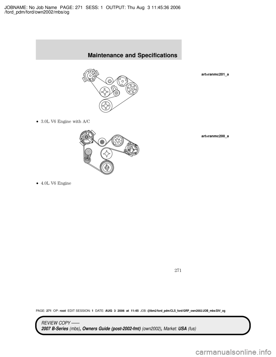 MAZDA MODEL B4000 TRUCK 2007 Owners Manual (in English) JOBNAME: No Job Name PAGE: 271 SESS: 1 OUTPUT: Thu Aug 3 11:45:36 2006
/ford_pdm/ford/own2002/mbs/og
²3.0L V6 Engine with A/C
²4.0L V6 Engine
art=ranmc201_a
art=ranmc200_a
REVIEW COPY ÐÐ
2007 B-Se MAZDA MODEL B4000 TRUCK 2007 Owners Manual (in English) JOBNAME: No Job Name PAGE: 271 SESS: 1 OUTPUT: Thu Aug 3 11:45:36 2006
/ford_pdm/ford/own2002/mbs/og
²3.0L V6 Engine with A/C
²4.0L V6 Engine
art=ranmc201_a
art=ranmc200_a
REVIEW COPY ÐÐ
2007 B-Se