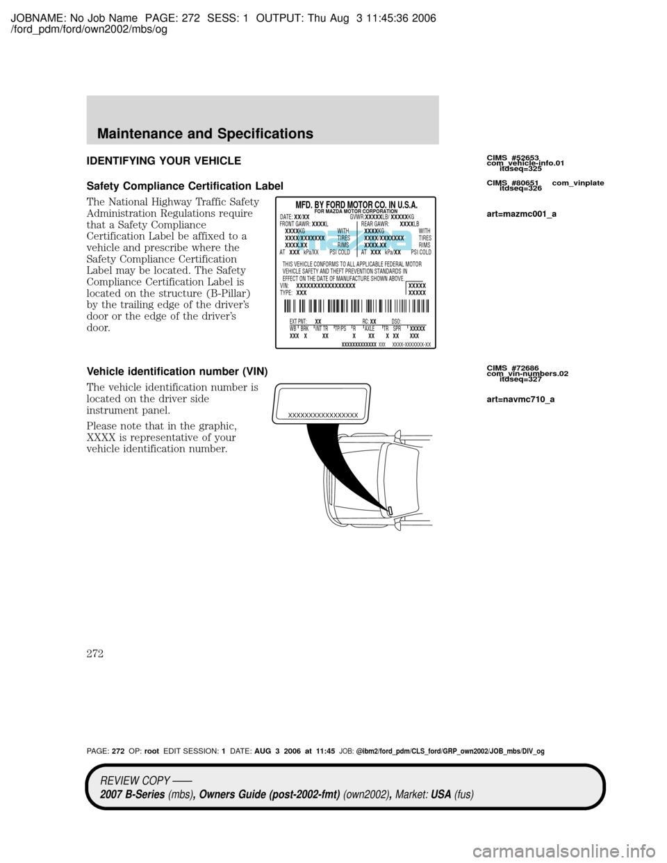 MAZDA MODEL B4000 TRUCK 2007 Owners Manual (in English) JOBNAME: No Job Name PAGE: 272 SESS: 1 OUTPUT: Thu Aug 3 11:45:36 2006
/ford_pdm/ford/own2002/mbs/og
IDENTIFYING YOUR VEHICLE
Safety Compliance Certification Label
The National Highway Traffic Safety
MAZDA MODEL B4000 TRUCK 2007 Owners Manual (in English) JOBNAME: No Job Name PAGE: 272 SESS: 1 OUTPUT: Thu Aug 3 11:45:36 2006
/ford_pdm/ford/own2002/mbs/og
IDENTIFYING YOUR VEHICLE
Safety Compliance Certification Label
The National Highway Traffic Safety