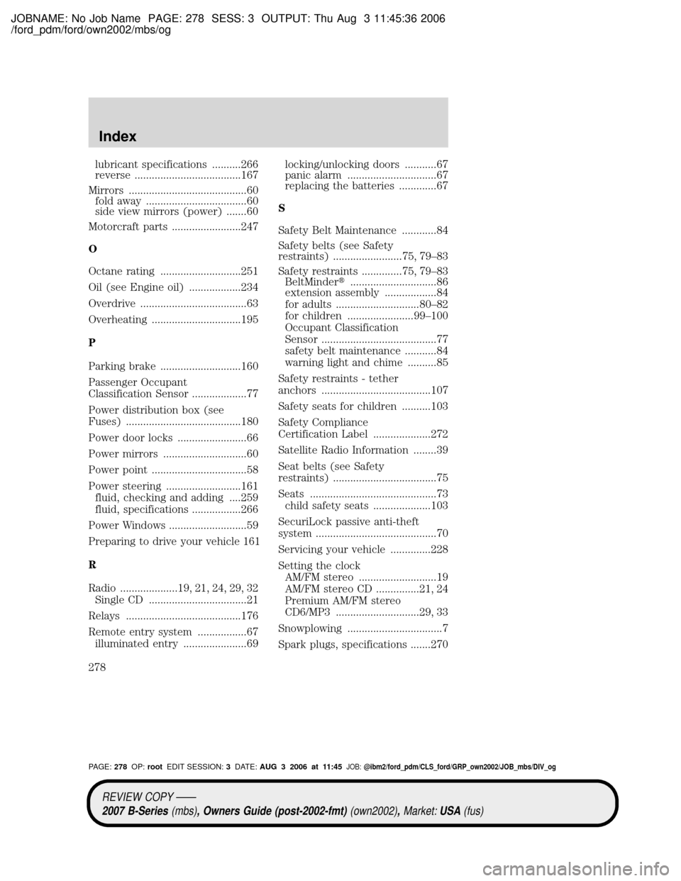 MAZDA MODEL B4000 TRUCK 2007 Owners Manual (in English) JOBNAME: No Job Name PAGE: 278 SESS: 3 OUTPUT: Thu Aug 3 11:45:36 2006
/ford_pdm/ford/own2002/mbs/og
lubricant specifications ..........266
reverse .....................................167
Mirrors ... MAZDA MODEL B4000 TRUCK 2007 Owners Manual (in English) JOBNAME: No Job Name PAGE: 278 SESS: 3 OUTPUT: Thu Aug 3 11:45:36 2006
/ford_pdm/ford/own2002/mbs/og
lubricant specifications ..........266
reverse .....................................167
Mirrors ...